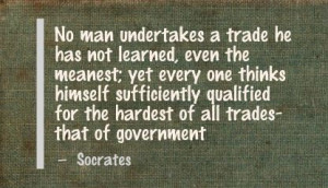 ... qualified for the hardest of all trades- that of government - Socrates