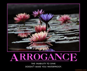 ... arrogant. No one like arrogant person (although sometimes I'm also be