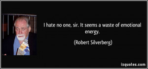 ... no one, sir. It seems a waste of emotional energy. - Robert Silverberg