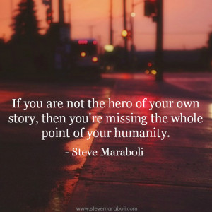 ... hero of your own story, then you're missing the whole point of your
