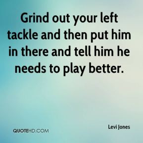 Levi Jones - Grind out your left tackle and then put him in there and ...