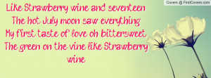 ... My first taste of love, oh bittersweetThe green on the vine like