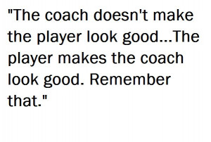the player makes the coach look good.