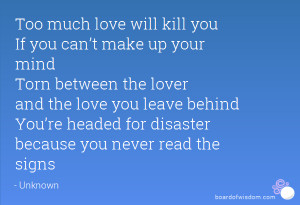 Too much love will kill you If you can’t make up your mind Torn ...
