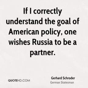 Gerhard Schroder - If I correctly understand the goal of American ...