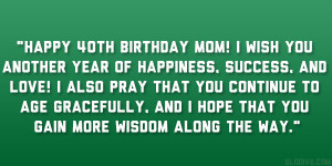Happy 40th birthday mom! I wish you another year of happiness, success ...