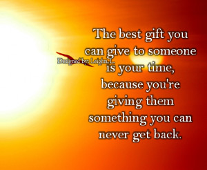 best gift you can give to someone is your time because you re giving ...