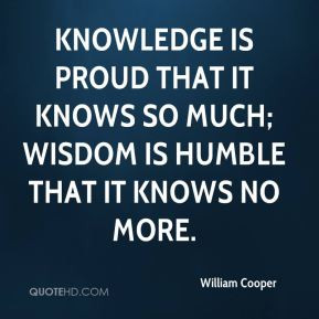 William Cooper - Knowledge is proud that it knows so much; wisdom is ...