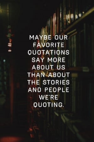 Maybe our favorite quotes say so much more about us…
