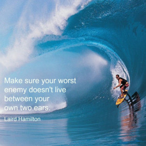 Make sure your worst enemy doesn't live between your own two ears ...