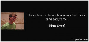how to throw a boomerang, but then it came back to me. - Hank Green ...