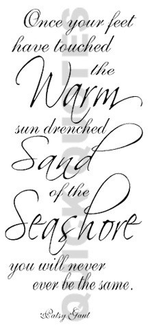 Once your feet have touched the Warm sun drenched Sand of the Seashore ...