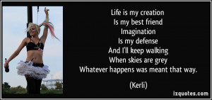 Life is my creation Is my best friend Imagination Is my defense And I ...