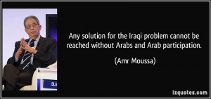 ... cannot be reached without Arabs and Arab participation. - Amr Moussa