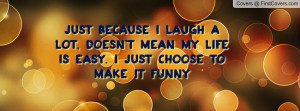 just because i laugh a lot , Pictures , doesn't mean my life is easy ...