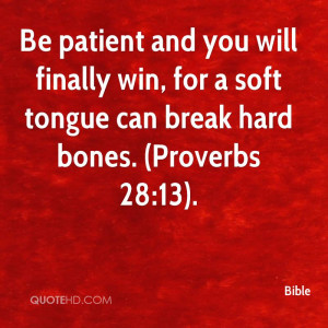 ... finally win, for a soft tongue can break hard bones. (Proverbs 28:13