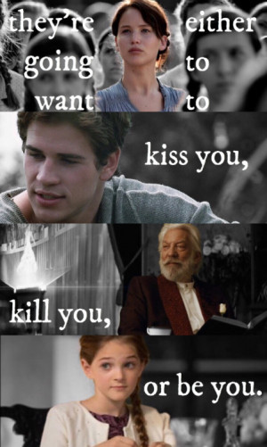 ... kiss you, kill you, or be you.” -Effie Trinket (Mockingjay Part 1