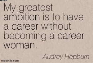 ... Is To Have A Career Without Becoming A Career Woman. - Audrey Hepburn