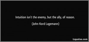 Intuition isn't the enemy, but the ally, of reason. - John Kord ...