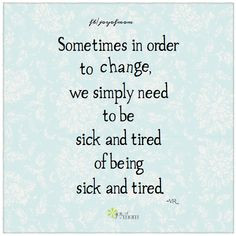 ... change, we simply need to be sick and tired of being sick and tired