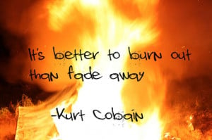 to burn out than fade away - Kurt Cobain my photography w/ quotes ...