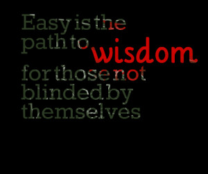Quotes Picture: easy is the path to wisdom for those not blinded by ...