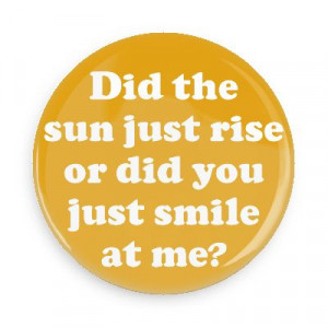 ... sun just rise or did you just smile at me pick up lines funny sayings