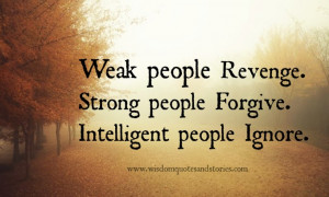 Weak people revenge. Strong people forgive. Intelligent people ignore ...