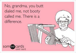 Grandma you butt dialed me