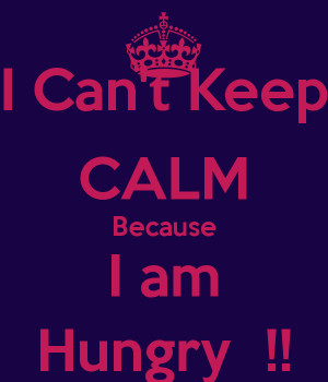 Am Hungry I can't keep calm because i am