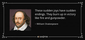 ... They burn up in victory like fire and gunpowder. - William Shakespeare
