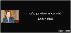 You've got to keep an open mind. - Chris Wallace