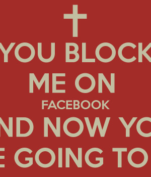 YOU BLOCK ME ON FACEBOOK AND NOW YOU ARE GOING TO DIE