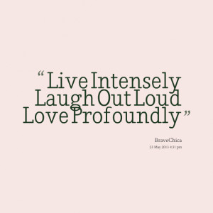 Quotes Picture: live intensely laugh out loud love profoundly