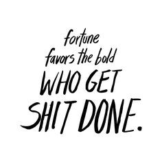 Fortune favors the bold who get shit done.” – Sophia Amoruso ...