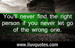 You’ll never find the right person if you never let go of the wrong ...