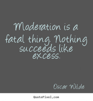 Moderation Quotes moderation is a fatal thing.