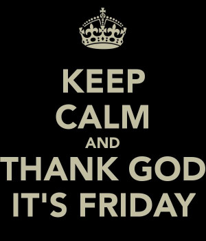 KEEP CALM AND THANK GOD IT'S FRIDAY