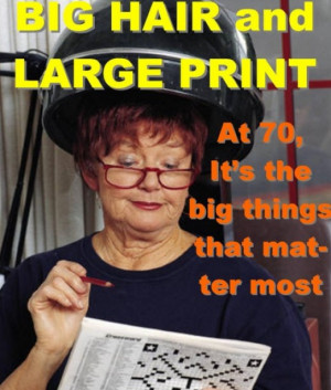 BIG hair and LARGE print... At 70, it's the big things in life that ...