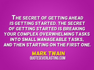 of getting ahead is getting started.The secret of getting started ...