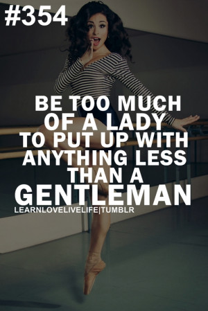 Be too much of a lady to put up with anything less than a gentleman.