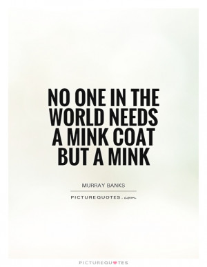 No one in the world needs a mink coat but a mink Picture Quote #1