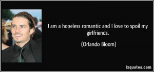 ... hopeless romantic and I love to spoil my girlfriends. - Orlando Bloom