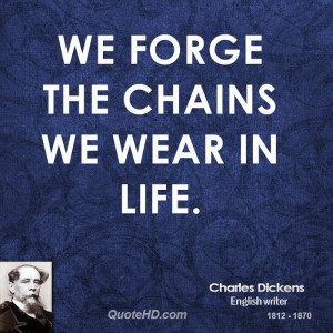 We forge the chains we wear in life.