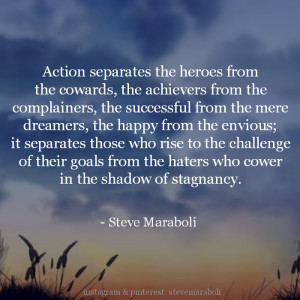 Action separates the heroes from the cowards, the achievers from the ...