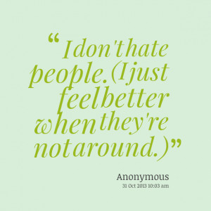 Quotes Picture: i don't hate people (i just feel better when they're ...