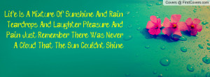 Life Is A Mixture Of Sunshine And Rain, Teardrops And Laughter ...