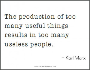 ... too many useful things results in too many useless people. - Karl Marx