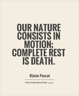 Our nature consists in motion; complete rest is death Picture Quote #1