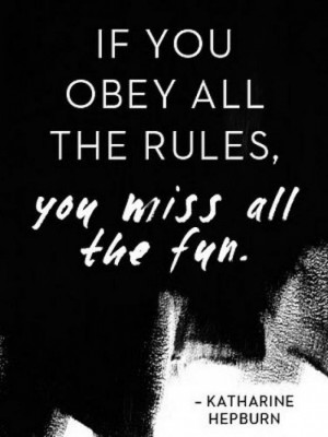 IF YOU OBEY ALL THE RULES, YOU MISS ALL THE FUN.